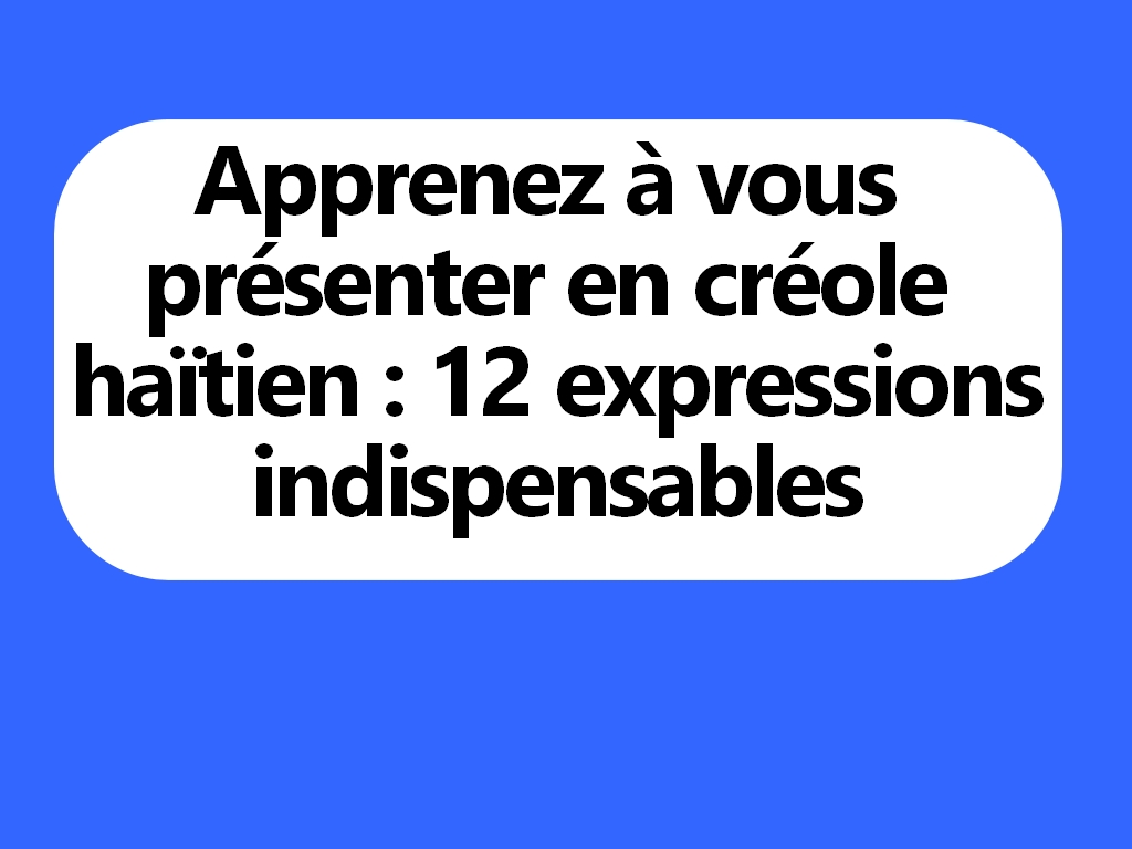 Apprenez à vous présenter en créole haïtien : 12 expressions indispensables