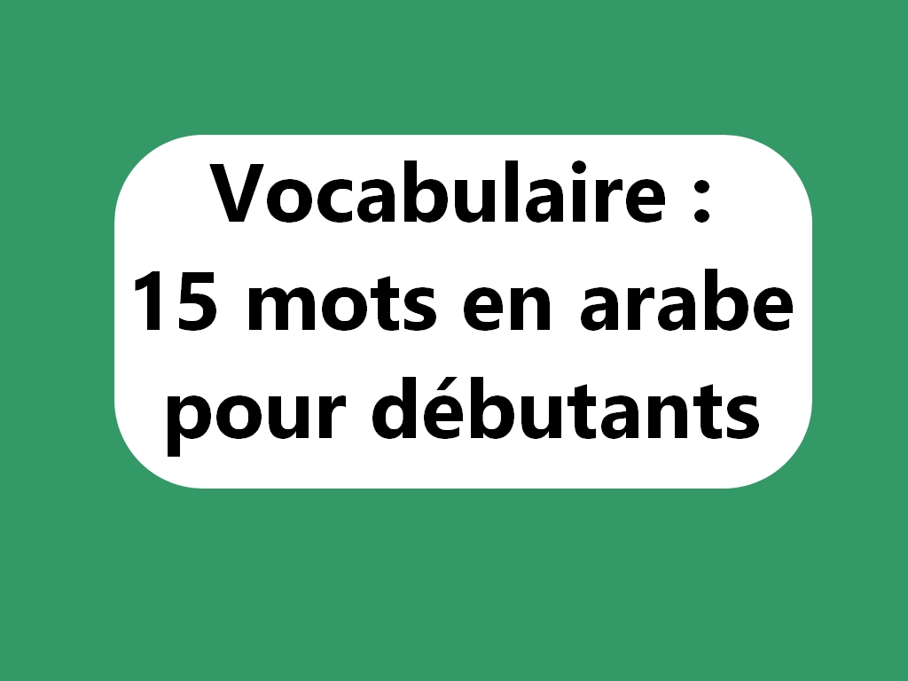 Vocabulaire arabe facile : 15 mots à connaître absolument